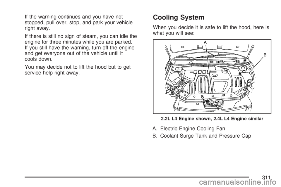 CHEVROLET COBALT 2007 1.G Owners Manual If the warning continues and you have not
stopped, pull over, stop, and park your vehicle
right away.
If there is still no sign of steam, you can idle the
engine for three minutes while you are parked