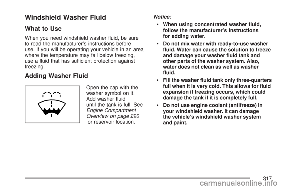 CHEVROLET COBALT 2007 1.G Owners Manual Windshield Washer Fluid
What to Use
When you need windshield washer �uid, be sure
to read the manufacturer’s instructions before
use. If you will be operating your vehicle in an area
where the tempe