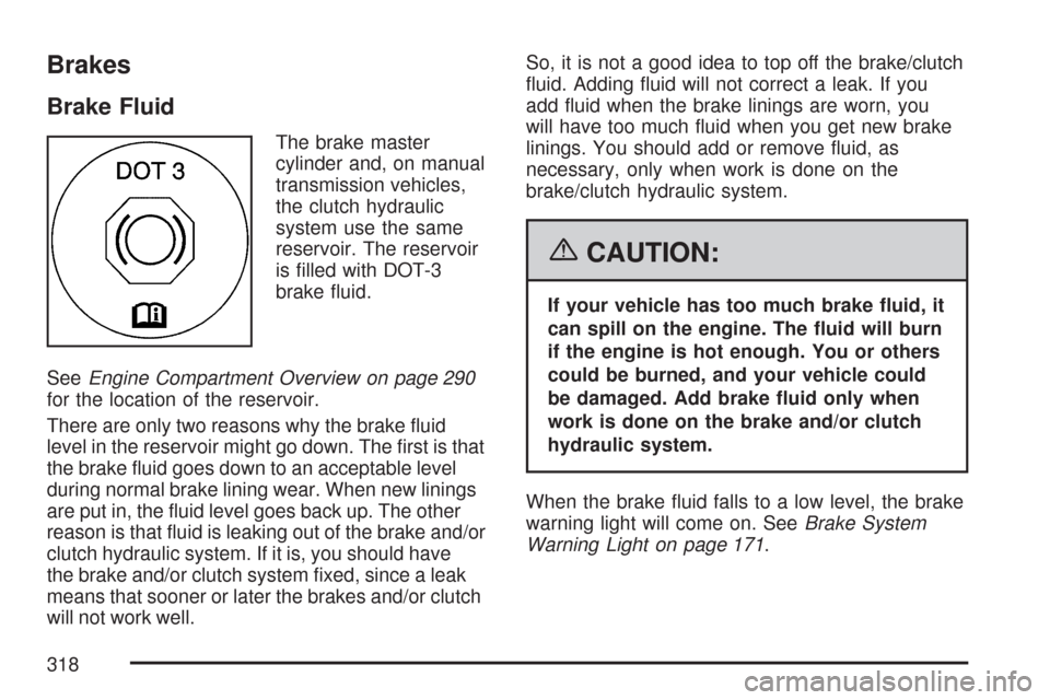 CHEVROLET COBALT 2007 1.G Owners Manual Brakes
Brake Fluid
The brake master
cylinder and, on manual
transmission vehicles,
the clutch hydraulic
system use the same
reservoir. The reservoir
is �lled with DOT-3
brake �uid.
SeeEngine Compartme