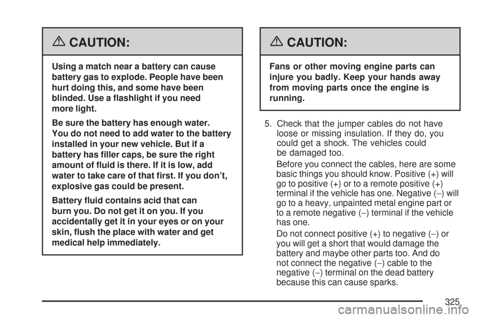 CHEVROLET COBALT 2007 1.G Owners Guide {CAUTION:
Using a match near a battery can cause
battery gas to explode. People have been
hurt doing this, and some have been
blinded. Use a �ashlight if you need
more light.
Be sure the battery has e