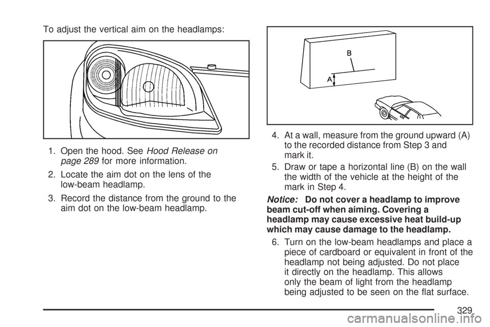 CHEVROLET COBALT 2007 1.G Owners Manual To adjust the vertical aim on the headlamps:
1. Open the hood. SeeHood Release on
page 289for more information.
2. Locate the aim dot on the lens of the
low-beam headlamp.
3. Record the distance from 