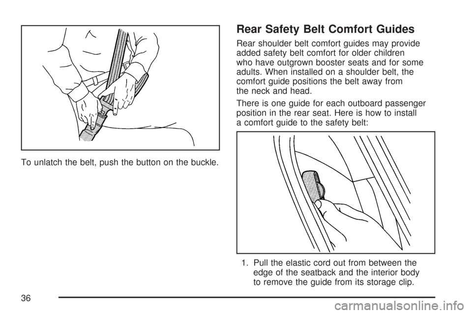 CHEVROLET COBALT 2007 1.G Owners Manual To unlatch the belt, push the button on the buckle.
Rear Safety Belt Comfort Guides
Rear shoulder belt comfort guides may provide
added safety belt comfort for older children
who have outgrown booster CHEVROLET COBALT 2007 1.G Owners Manual To unlatch the belt, push the button on the buckle.
Rear Safety Belt Comfort Guides
Rear shoulder belt comfort guides may provide
added safety belt comfort for older children
who have outgrown booster