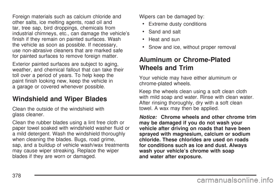 CHEVROLET COBALT 2007 1.G Owners Guide Foreign materials such as calcium chloride and
other salts, ice melting agents, road oil and
tar, tree sap, bird droppings, chemicals from
industrial chimneys, etc., can damage the vehicle’s
�nish i