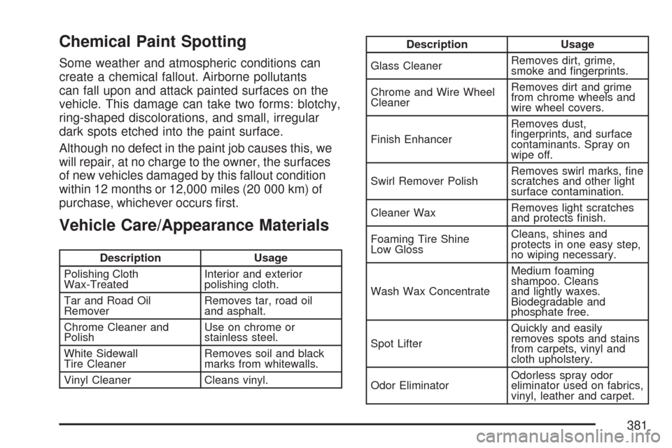 CHEVROLET COBALT 2007 1.G Owners Manual Chemical Paint Spotting
Some weather and atmospheric conditions can
create a chemical fallout. Airborne pollutants
can fall upon and attack painted surfaces on the
vehicle. This damage can take two fo