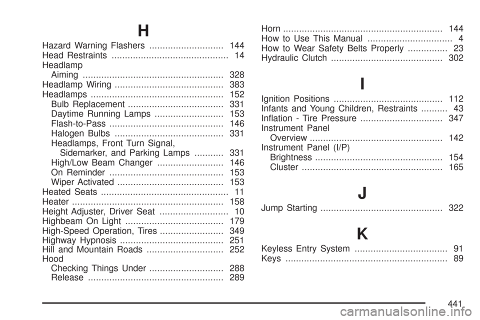 CHEVROLET COBALT 2007 1.G Owners Manual H
Hazard Warning Flashers............................ 144
Head Restraints............................................ 14
Headlamp
Aiming..................................................... 328
Headla