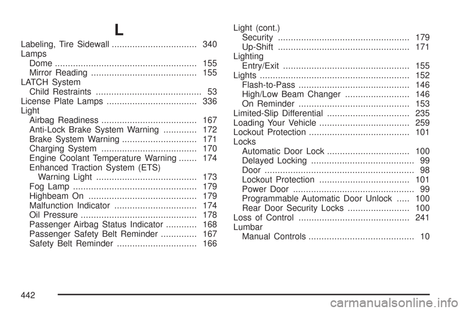 CHEVROLET COBALT 2007 1.G Workshop Manual L
Labeling, Tire Sidewall................................. 340
Lamps
Dome....................................................... 155
Mirror Reading......................................... 155
LATCH S
