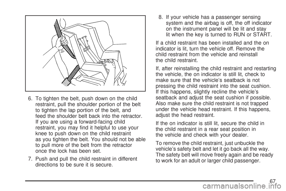 CHEVROLET COBALT 2007 1.G Owners Manual 6. To tighten the belt, push down on the child
restraint, pull the shoulder portion of the belt
to tighten the lap portion of the belt, and
feed the shoulder belt back into the retractor.
If you are u