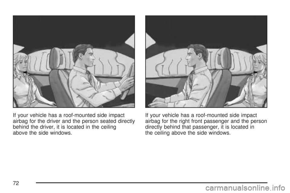 CHEVROLET COBALT 2007 1.G Owners Manual If your vehicle has a roof-mounted side impact
airbag for the driver and the person seated directly
behind the driver, it is located in the ceiling
above the side windows.If your vehicle has a roof-mo