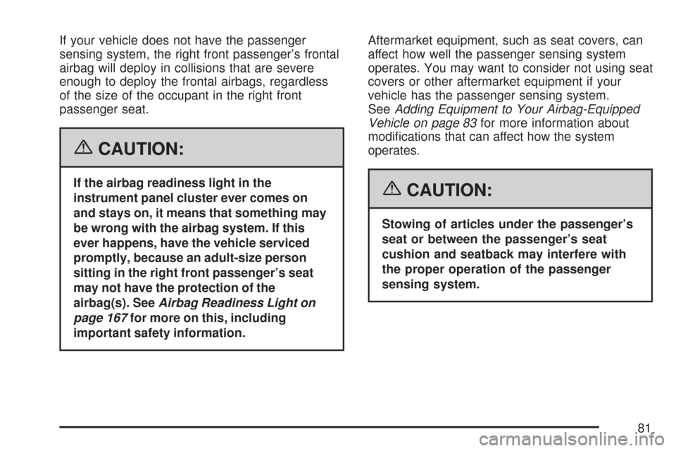 CHEVROLET COBALT 2007 1.G Owners Manual If your vehicle does not have the passenger
sensing system, the right front passenger’s frontal
airbag will deploy in collisions that are severe
enough to deploy the frontal airbags, regardless
of t