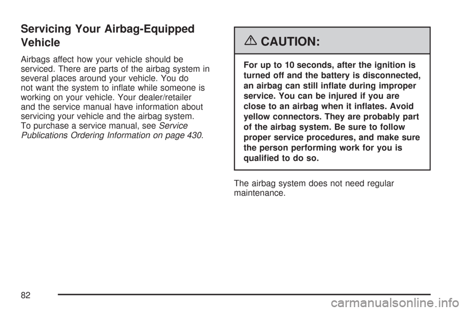 CHEVROLET COBALT 2007 1.G Manual Online Servicing Your Airbag-Equipped
Vehicle
Airbags affect how your vehicle should be
serviced. There are parts of the airbag system in
several places around your vehicle. You do
not want the system to in�
