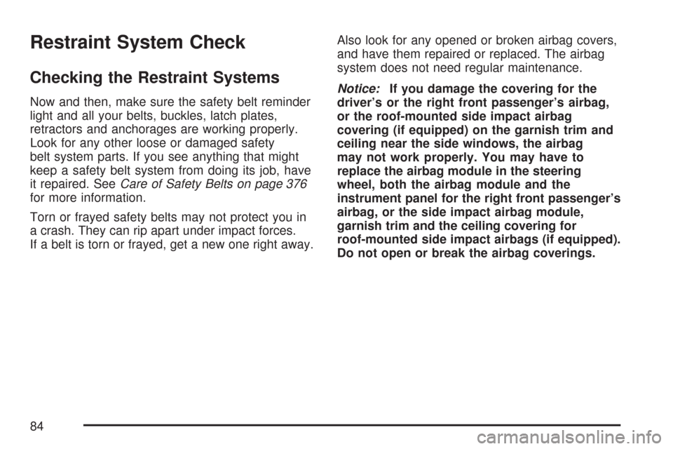 CHEVROLET COBALT 2007 1.G Owners Manual Restraint System Check
Checking the Restraint Systems
Now and then, make sure the safety belt reminder
light and all your belts, buckles, latch plates,
retractors and anchorages are working properly.
