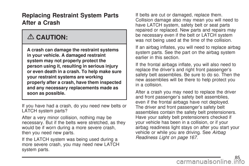 CHEVROLET COBALT 2007 1.G Manual Online Replacing Restraint System Parts
After a Crash
{CAUTION:
A crash can damage the restraint systems
in your vehicle. A damaged restraint
system may not properly protect the
person using it, resulting in