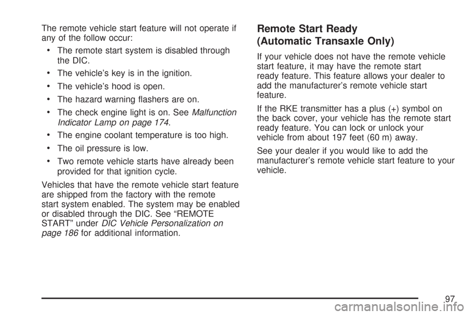 CHEVROLET COBALT 2007 1.G Owners Manual The remote vehicle start feature will not operate if
any of the follow occur:
The remote start system is disabled through
the DIC.
The vehicle’s key is in the ignition.
The vehicle’s hood is open.