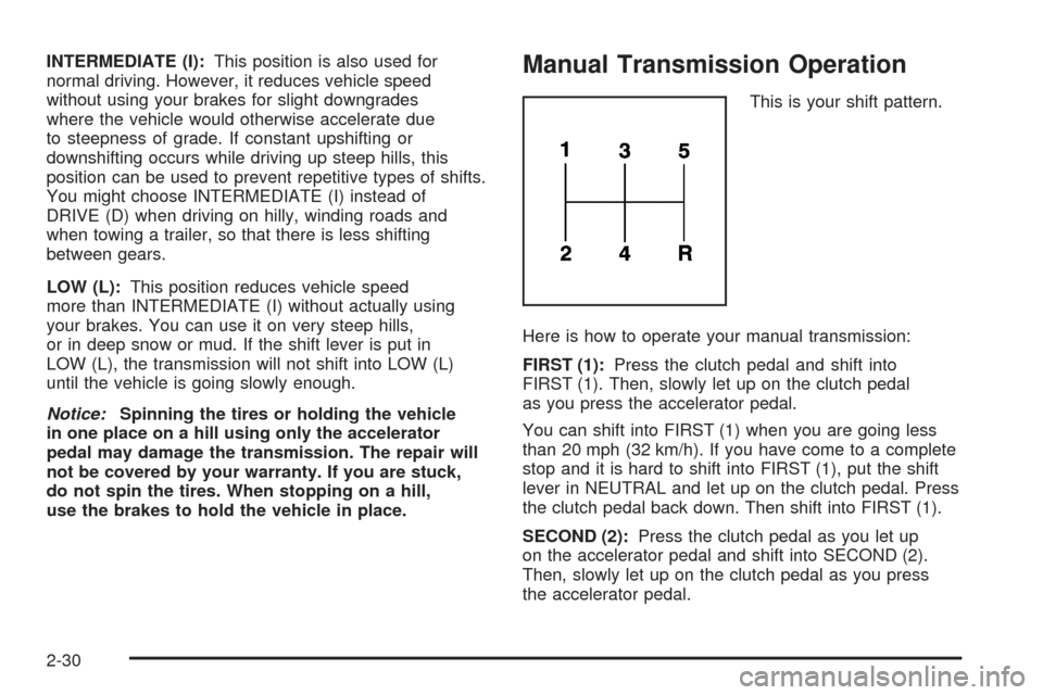 CHEVROLET COBALT 2008 1.G Owners Manual INTERMEDIATE (I):This position is also used for
normal driving. However, it reduces vehicle speed
without using your brakes for slight downgrades
where the vehicle would otherwise accelerate due
to st