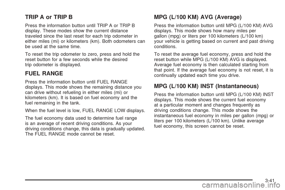 CHEVROLET COBALT 2008 1.G Owners Manual TRIP A or TRIP B
Press the information button until TRIP A or TRIP B
display. These modes show the current distance
traveled since the last reset for each trip odometer in
either miles (mi) or kilomet