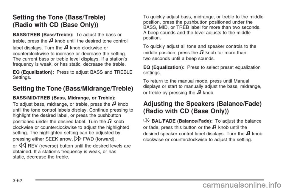 CHEVROLET COBALT 2008 1.G Owners Manual Setting the Tone (Bass/Treble)
(Radio with CD (Base Only))
BASS/TREB (Bass/Treble):To adjust the bass or
treble, press the
fknob until the desired tone control
label displays. Turn the
fknob clockwise