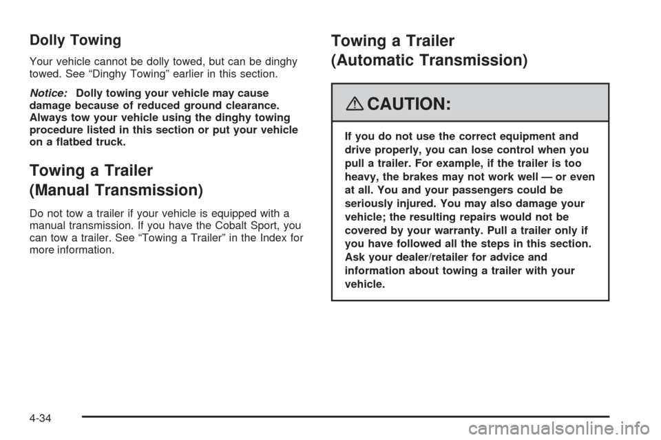 CHEVROLET COBALT 2008 1.G Owners Manual Dolly Towing
Your vehicle cannot be dolly towed, but can be dinghy
towed. See “Dinghy Towing” earlier in this section.
Notice:Dolly towing your vehicle may cause
damage because of reduced ground c