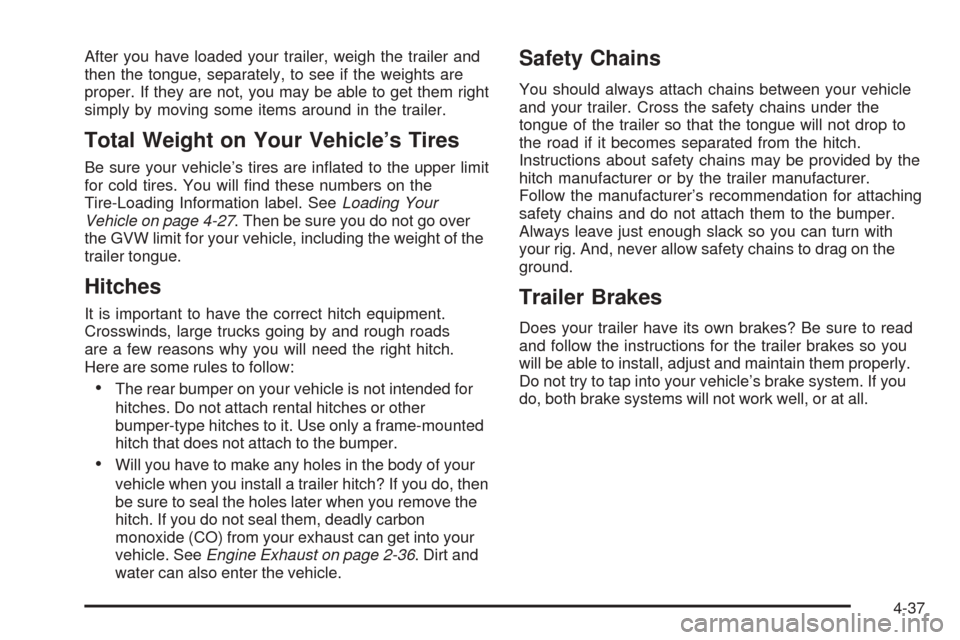CHEVROLET COBALT 2008 1.G Owners Manual After you have loaded your trailer, weigh the trailer and
then the tongue, separately, to see if the weights are
proper. If they are not, you may be able to get them right
simply by moving some items 