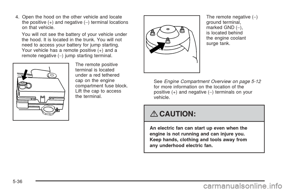 CHEVROLET COBALT 2008 1.G Owners Manual 4. Open the hood on the other vehicle and locate
the positive (+) and negative (−) terminal locations
on that vehicle.
You will not see the battery of your vehicle under
the hood. It is located in t