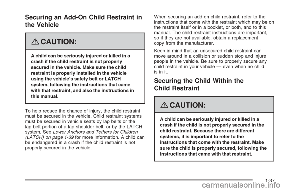 CHEVROLET COBALT 2008 1.G Service Manual Securing an Add-On Child Restraint in
the Vehicle
{CAUTION:
A child can be seriously injured or killed in a
crash if the child restraint is not properly
secured in the vehicle. Make sure the child
res