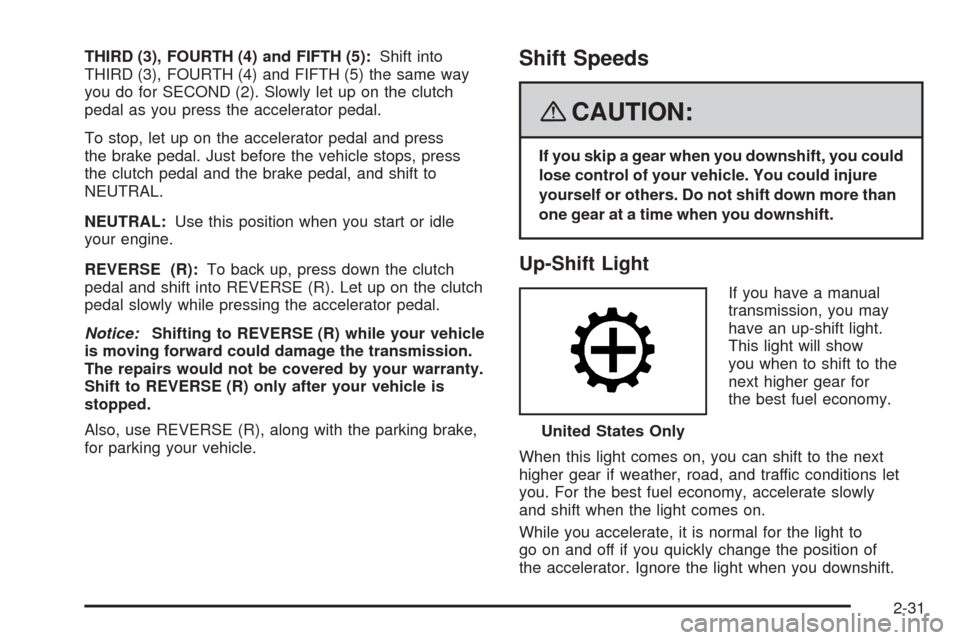 CHEVROLET COBALT 2009 1.G Owners Manual THIRD (3), FOURTH (4) and FIFTH (5):Shift into
THIRD (3), FOURTH (4) and FIFTH (5) the same way
you do for SECOND (2). Slowly let up on the clutch
pedal as you press the accelerator pedal.
To stop, le CHEVROLET COBALT 2009 1.G Owners Manual THIRD (3), FOURTH (4) and FIFTH (5):Shift into
THIRD (3), FOURTH (4) and FIFTH (5) the same way
you do for SECOND (2). Slowly let up on the clutch
pedal as you press the accelerator pedal.
To stop, le