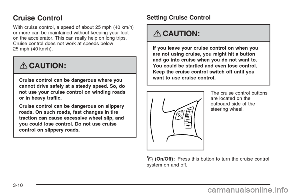CHEVROLET COBALT 2009 1.G Owners Manual Cruise Control
With cruise control, a speed of about 25 mph (40 km/h)
or more can be maintained without keeping your foot
on the accelerator. This can really help on long trips.
Cruise control does no