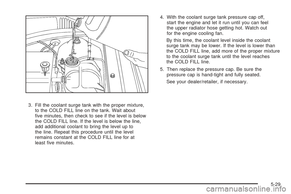 CHEVROLET COBALT 2009 1.G Owners Manual 3. Fill the coolant surge tank with the proper mixture,
to the COLD FILL line on the tank. Wait about
�ve minutes, then check to see if the level is below
the COLD FILL line. If the level is below the
