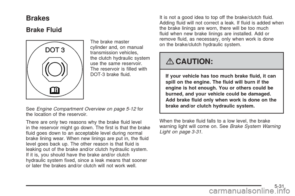 CHEVROLET COBALT 2009 1.G Owners Manual Brakes
Brake Fluid
The brake master
cylinder and, on manual
transmission vehicles,
the clutch hydraulic system
use the same reservoir.
The reservoir is �lled with
DOT-3 brake �uid.
SeeEngine Compartme