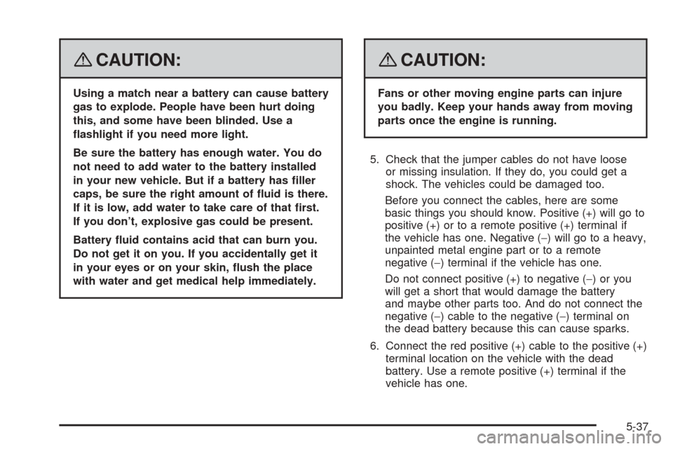 CHEVROLET COBALT 2009 1.G Owners Manual {CAUTION:
Using a match near a battery can cause battery
gas to explode. People have been hurt doing
this, and some have been blinded. Use a
�ashlight if you need more light.
Be sure the battery has e