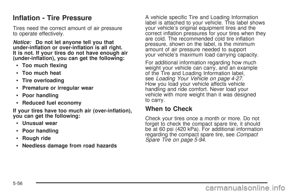 CHEVROLET COBALT 2009 1.G Owners Manual In�ation - Tire Pressure
Tires need the correct amount of air pressure
to operate effectively.
Notice:Do not let anyone tell you that
under-in�ation or over-in�ation is all right.
It is not. If your t