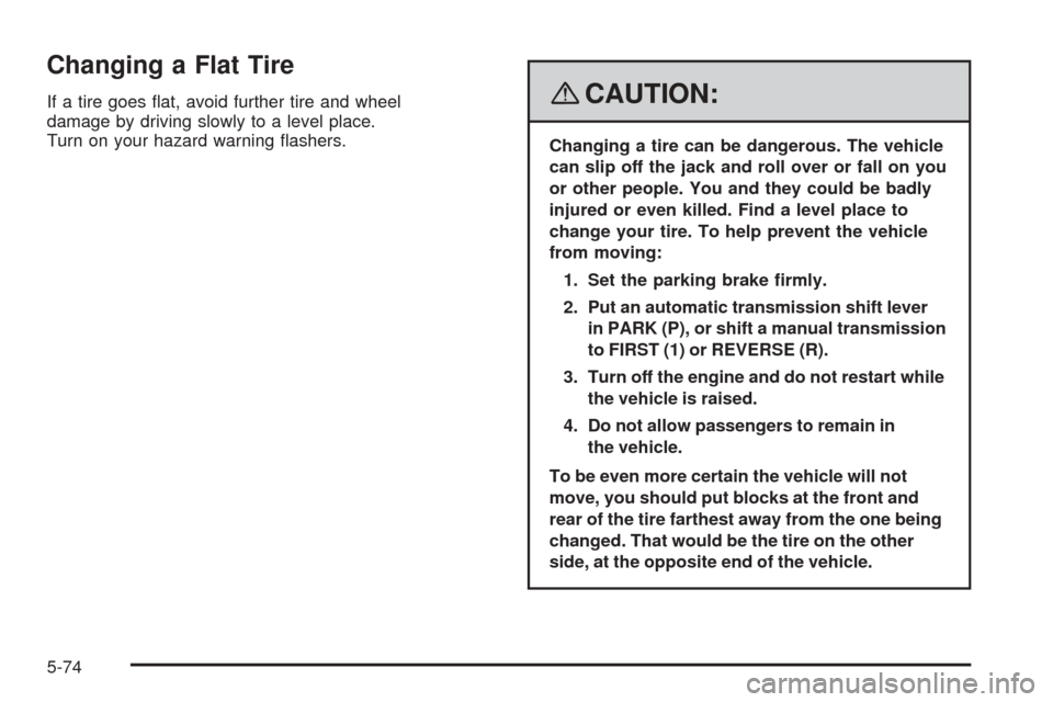 CHEVROLET COBALT 2009 1.G Owners Manual Changing a Flat Tire
If a tire goes �at, avoid further tire and wheel
damage by driving slowly to a level place.
Turn on your hazard warning �ashers.{CAUTION:
Changing a tire can be dangerous. The veh