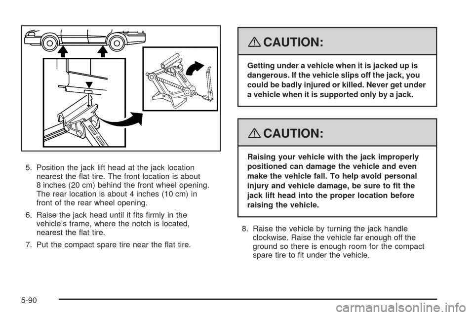 CHEVROLET COBALT 2009 1.G Owners Manual 5. Position the jack lift head at the jack location
nearest the �at tire. The front location is about
8 inches (20 cm) behind the front wheel opening.
The rear location is about 4 inches (10 cm) in
fr