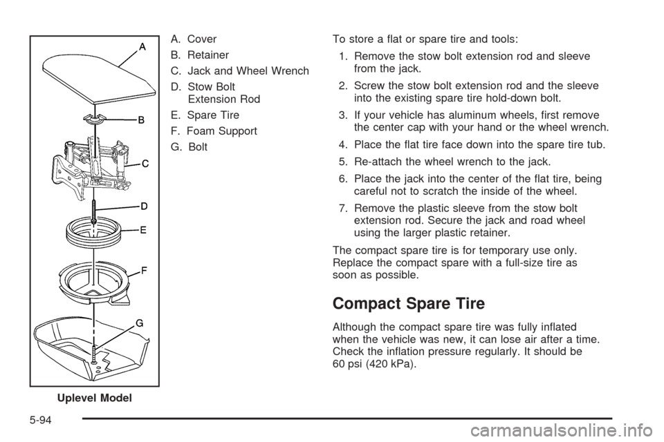 CHEVROLET COBALT 2009 1.G Owners Manual A. Cover
B. Retainer
C. Jack and Wheel Wrench
D. Stow Bolt
Extension Rod
E. Spare Tire
F. Foam Support
G. BoltTo store a �at or spare tire and tools:
1. Remove the stow bolt extension rod and sleeve
f