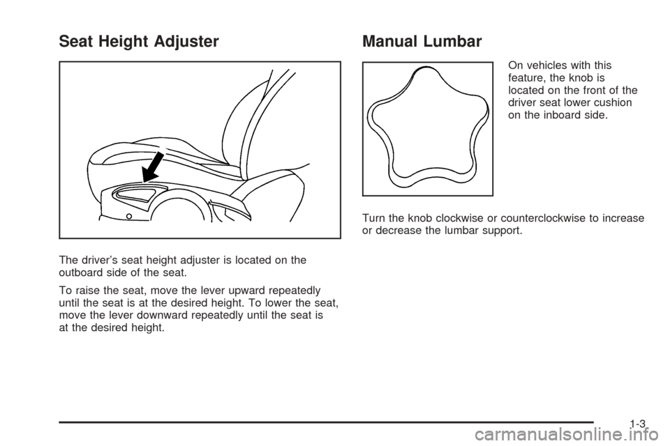 CHEVROLET COBALT 2009 1.G Owners Manual Seat Height Adjuster
The driver’s seat height adjuster is located on the
outboard side of the seat.
To raise the seat, move the lever upward repeatedly
until the seat is at the desired height. To lo