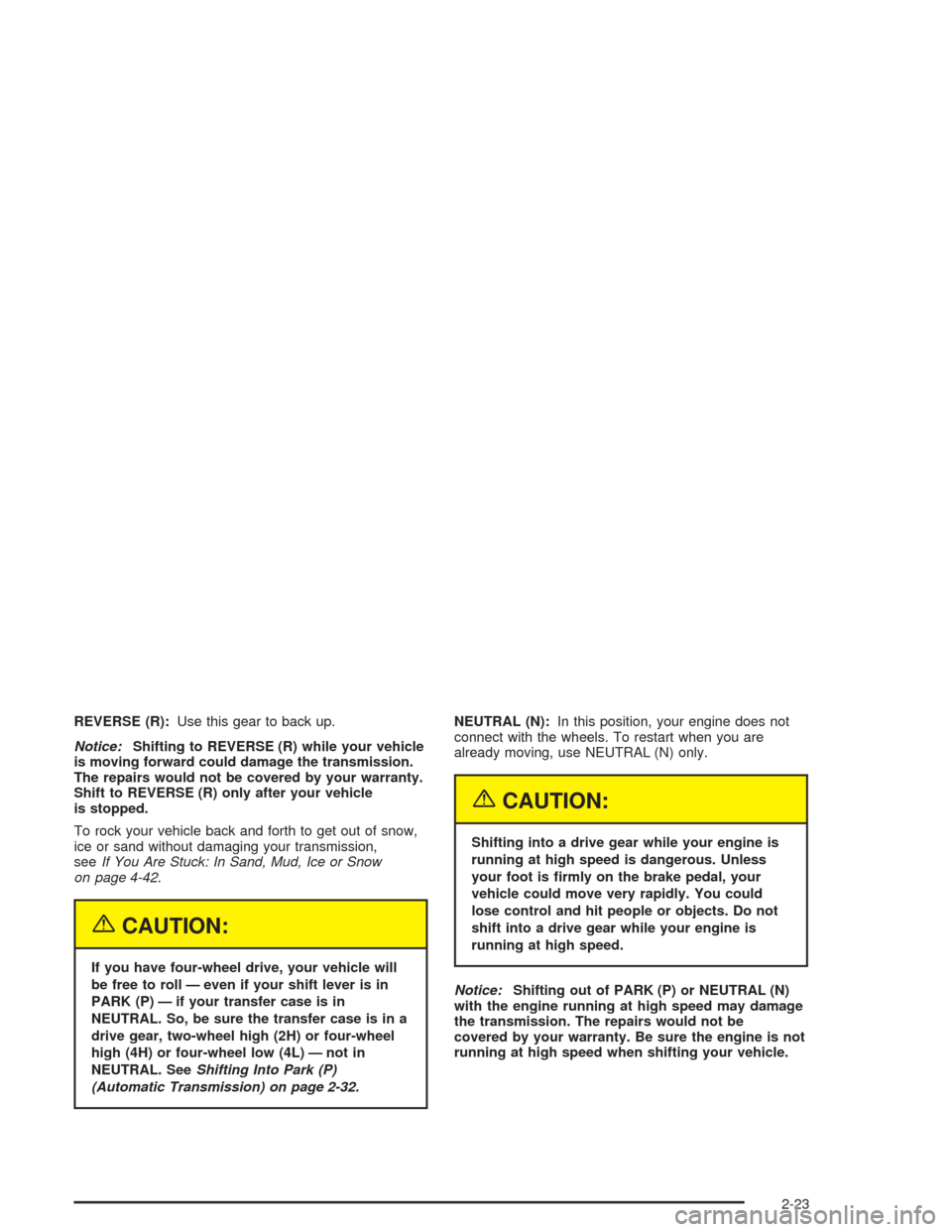 CHEVROLET COLORADO 2004 1.G Owners Manual REVERSE (R):Use this gear to back up.
Notice:Shifting to REVERSE (R) while your vehicle
is moving forward could damage the transmission.
The repairs would not be covered by your warranty.
Shift to REV