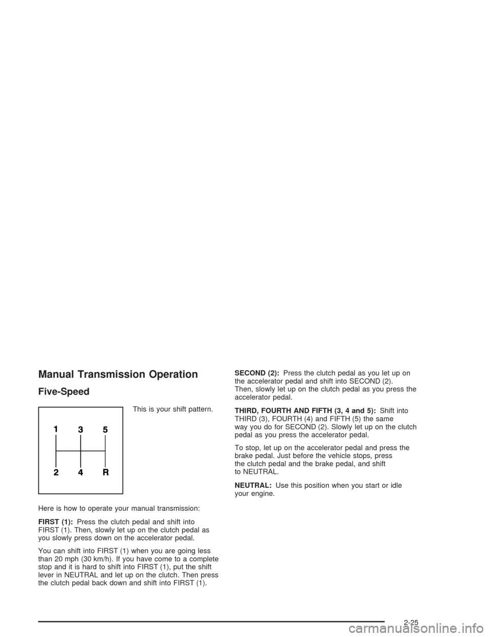 CHEVROLET COLORADO 2004 1.G Owners Manual Manual Transmission Operation
Five-Speed
This is your shift pattern.
Here is how to operate your manual transmission:
FIRST (1):Press the clutch pedal and shift into
FIRST (1). Then, slowly let up on 