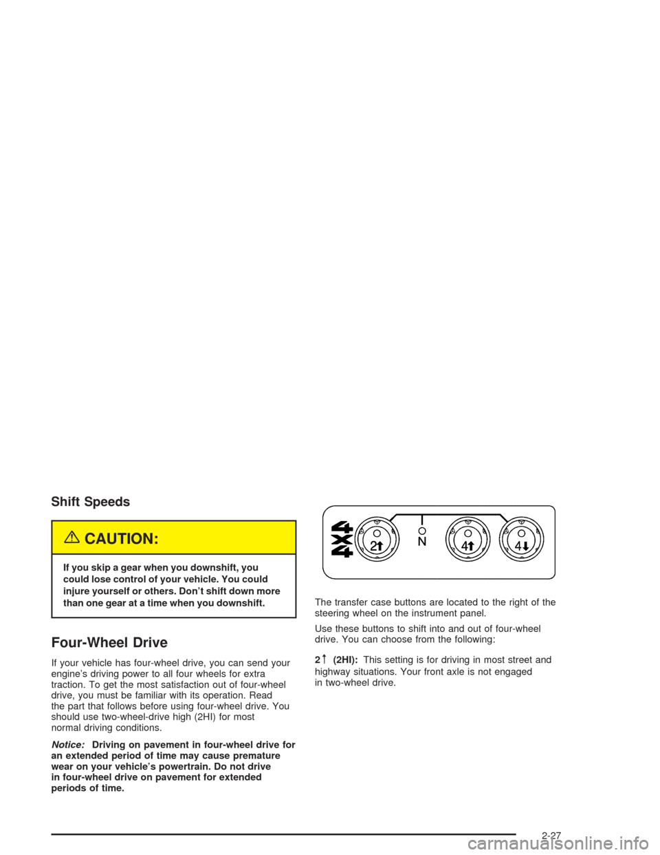 CHEVROLET COLORADO 2004 1.G Owners Manual Shift Speeds
{CAUTION:
If you skip a gear when you downshift, you
could lose control of your vehicle. You could
injure yourself or others. Don’t shift down more
than one gear at a time when you down
