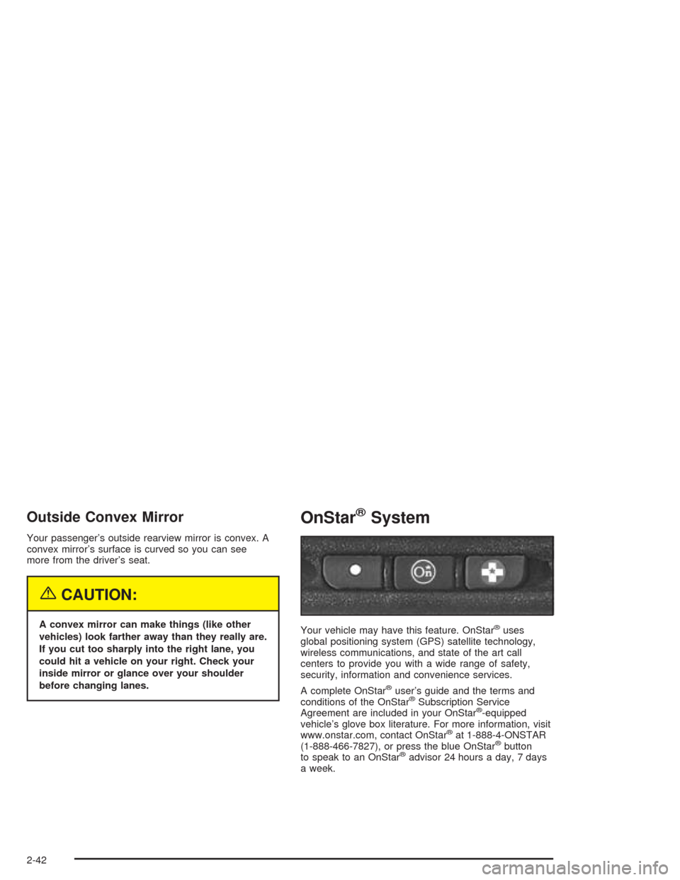CHEVROLET COLORADO 2004 1.G Owners Manual Outside Convex Mirror
Your passenger’s outside rearview mirror is convex. A
convex mirror’s surface is curved so you can see
more from the driver’s seat.
{CAUTION:
A convex mirror can make thing