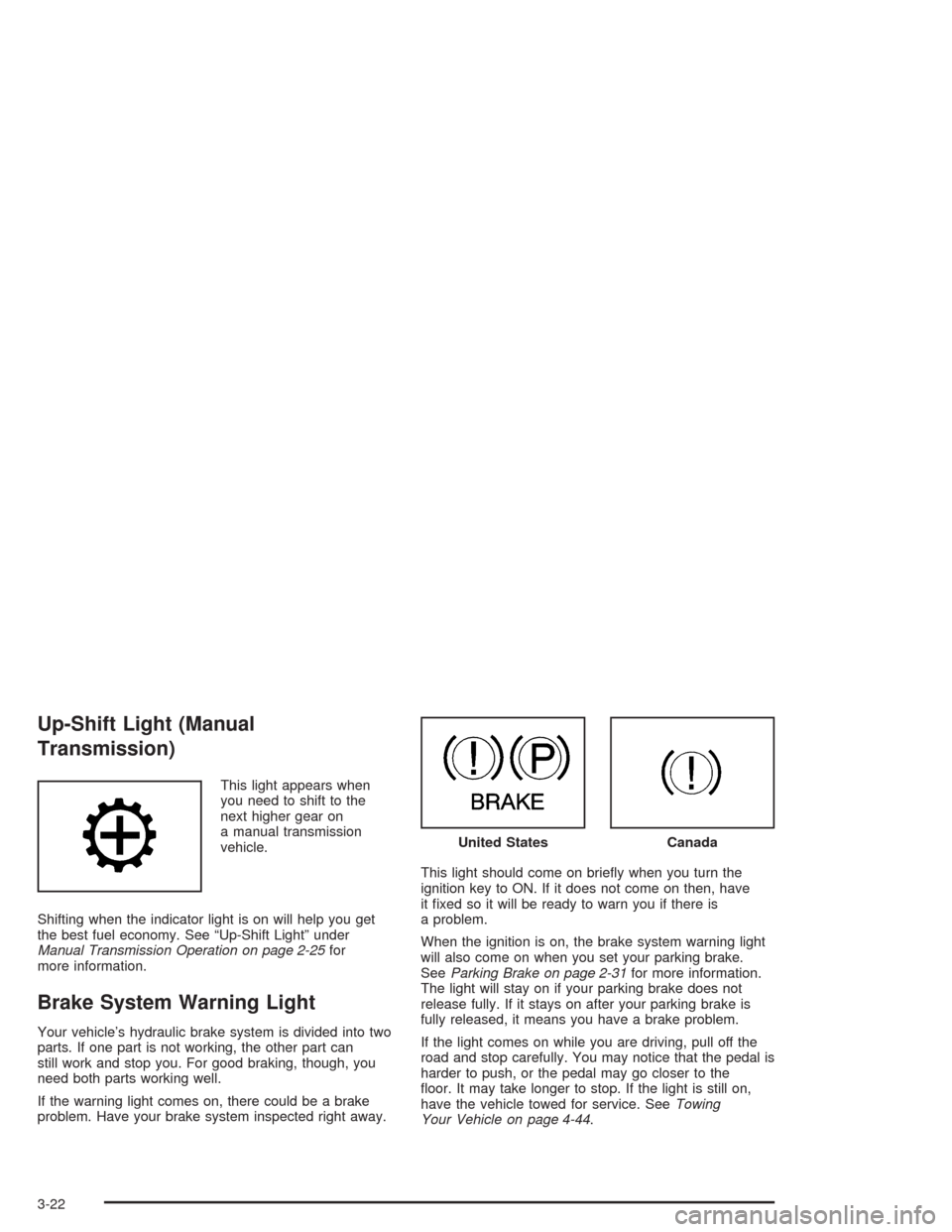 CHEVROLET COLORADO 2004 1.G Owners Manual Up-Shift Light (Manual
Transmission)
This light appears when
you need to shift to the
next higher gear on
a manual transmission
vehicle.
Shifting when the indicator light is on will help you get
the b