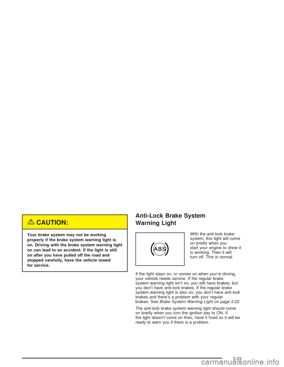 CHEVROLET COLORADO 2004 1.G Owners Manual {CAUTION:
Your brake system may not be working
properly if the brake system warning light is
on. Driving with the brake system warning light
on can lead to an accident. If the light is still
on after 