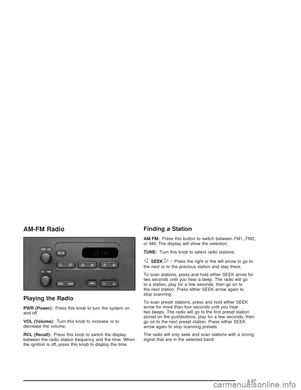 CHEVROLET COLORADO 2004 1.G Owners Manual AM-FM Radio
Playing the Radio
PWR (Power):Press this knob to turn the system on
and off.
VOL (Volume):Turn this knob to increase or to
decrease the volume.
RCL (Recall):Press this knob to switch the d CHEVROLET COLORADO 2004 1.G Owners Manual AM-FM Radio
Playing the Radio
PWR (Power):Press this knob to turn the system on
and off.
VOL (Volume):Turn this knob to increase or to
decrease the volume.
RCL (Recall):Press this knob to switch the d