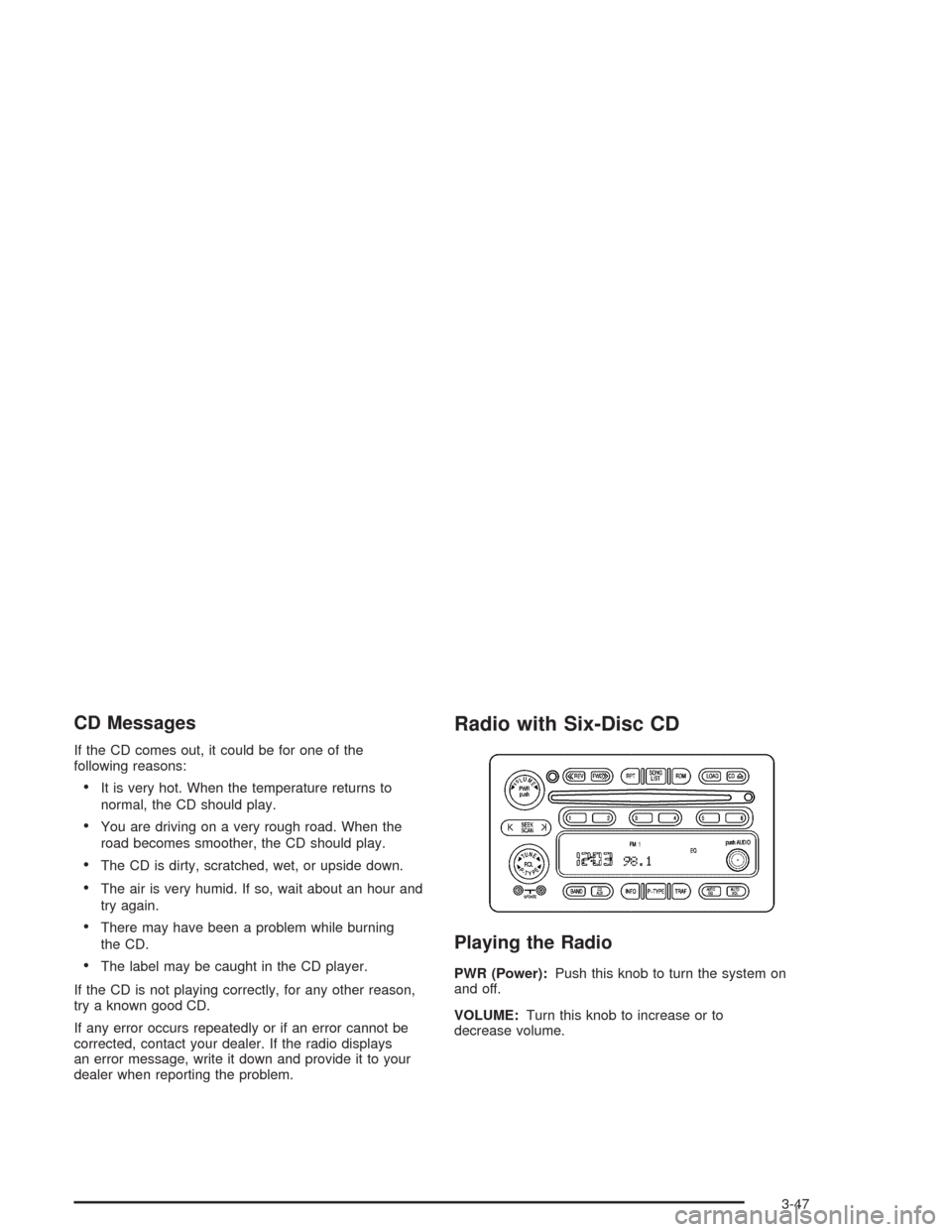 CHEVROLET COLORADO 2004 1.G Owners Manual CD Messages
If the CD comes out, it could be for one of the
following reasons:
It is very hot. When the temperature returns to
normal, the CD should play.
You are driving on a very rough road. When 