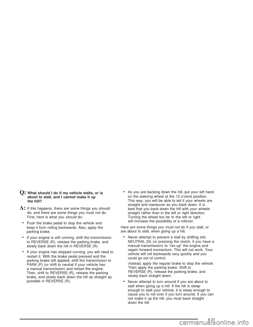 CHEVROLET COLORADO 2004 1.G Owners Manual Q:What should I do if my vehicle stalls, or is
about to stall, and I cannot make it up
the hill?
A:If this happens, there are some things you should
do, and there are some things you must not do.
Firs