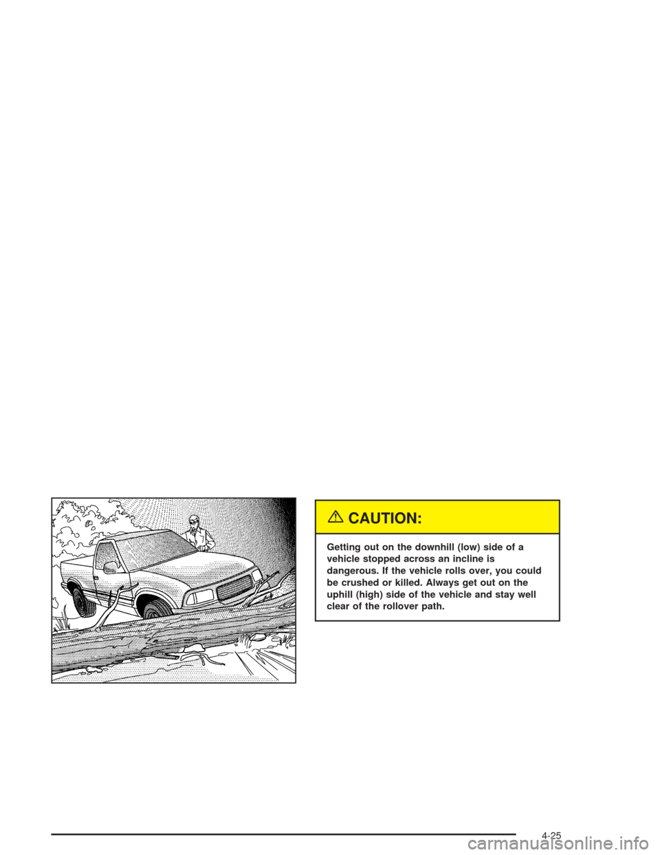CHEVROLET COLORADO 2004 1.G Owners Manual {CAUTION:
Getting out on the downhill (low) side of a
vehicle stopped across an incline is
dangerous. If the vehicle rolls over, you could
be crushed or killed. Always get out on the
uphill (high) sid