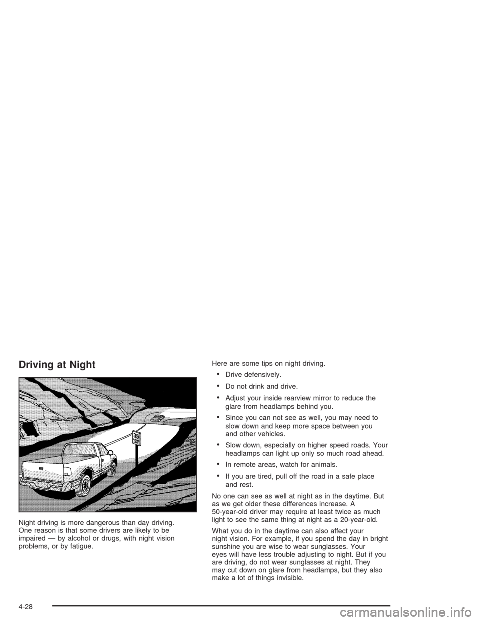 CHEVROLET COLORADO 2004 1.G Owners Manual Driving at Night
Night driving is more dangerous than day driving.
One reason is that some drivers are likely to be
impaired — by alcohol or drugs, with night vision
problems, or by fatigue.Here are