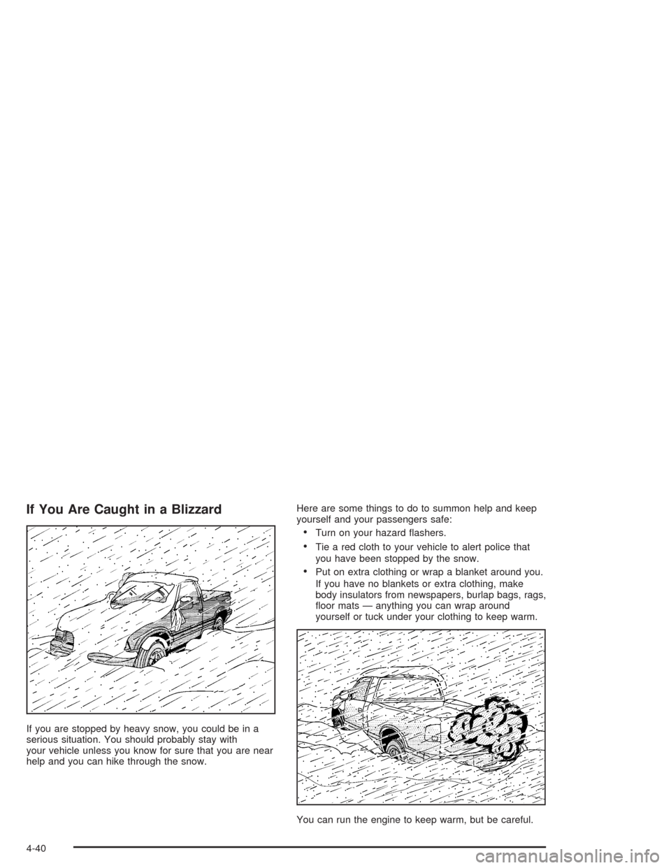 CHEVROLET COLORADO 2004 1.G Owners Manual If You Are Caught in a Blizzard
If you are stopped by heavy snow, you could be in a
serious situation. You should probably stay with
your vehicle unless you know for sure that you are near
help and yo