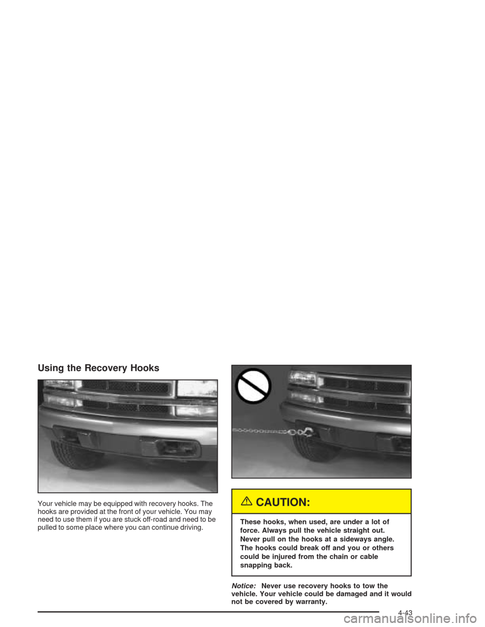 CHEVROLET COLORADO 2004 1.G Owners Manual Using the Recovery Hooks
Your vehicle may be equipped with recovery hooks. The
hooks are provided at the front of your vehicle. You may
need to use them if you are stuck off-road and need to be
pulled