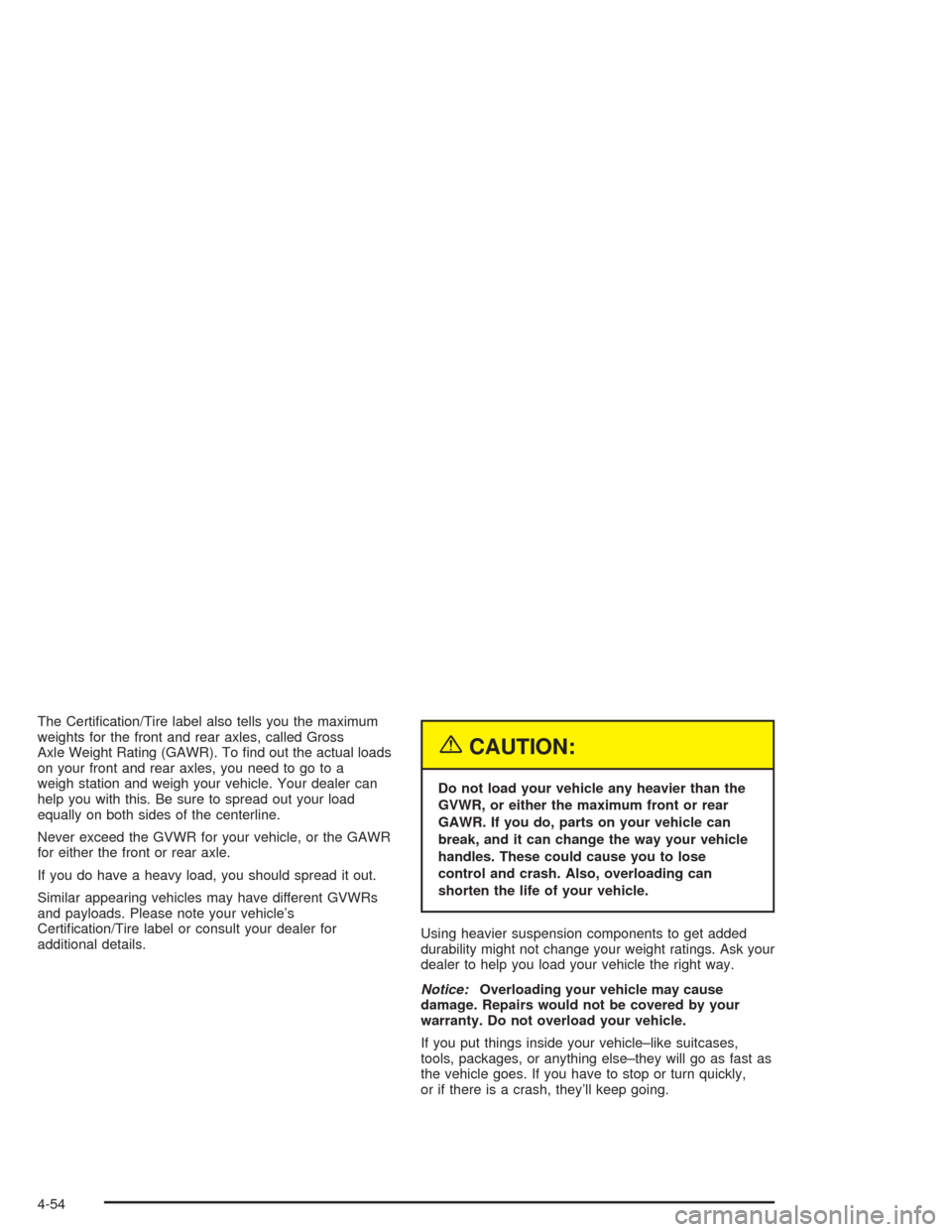 CHEVROLET COLORADO 2004 1.G Owners Manual The Certi�cation/Tire label also tells you the maximum
weights for the front and rear axles, called Gross
Axle Weight Rating (GAWR). To �nd out the actual loads
on your front and rear axles, you need 
