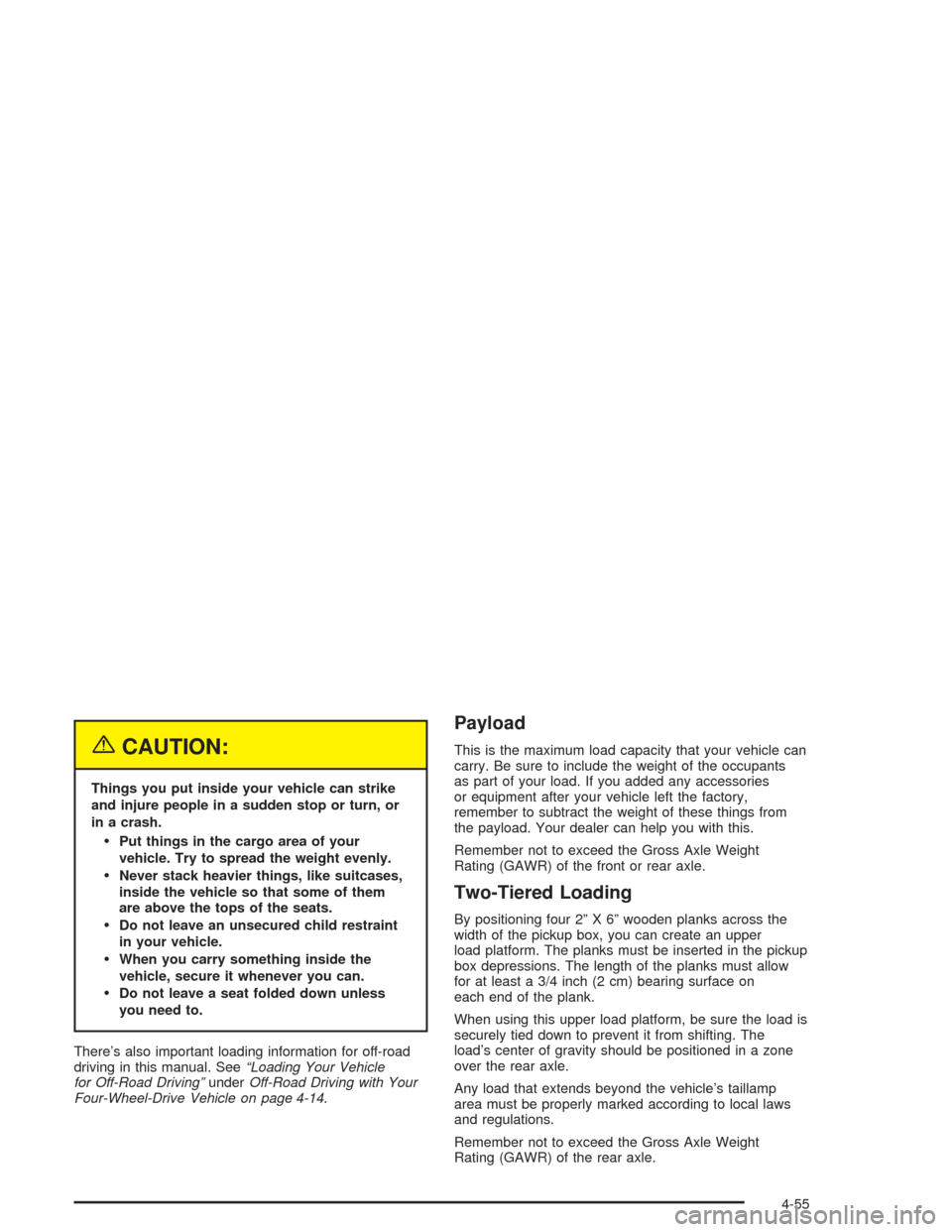 CHEVROLET COLORADO 2004 1.G Owners Manual {CAUTION:
Things you put inside your vehicle can strike
and injure people in a sudden stop or turn, or
in a crash.
Put things in the cargo area of your
vehicle. Try to spread the weight evenly.
Neve