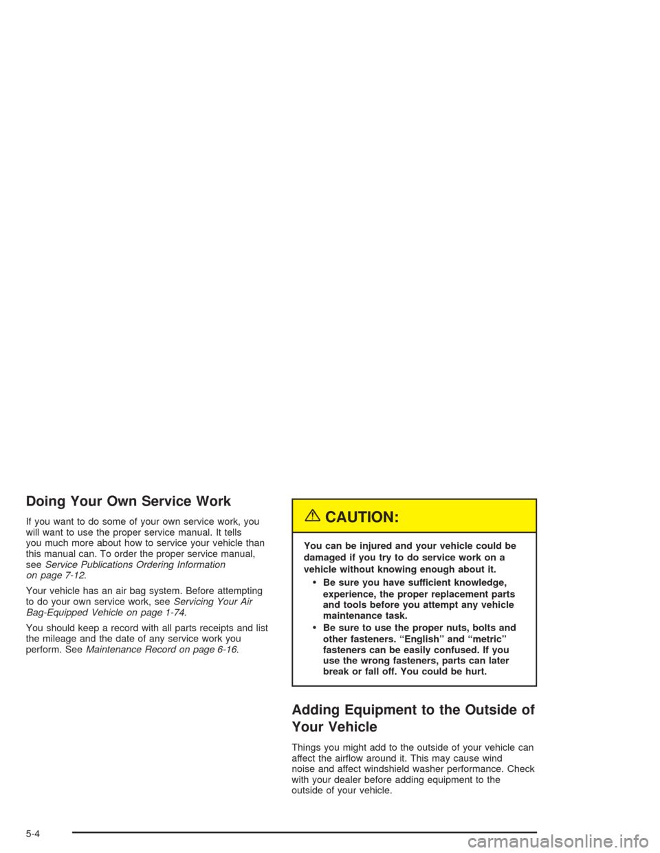 CHEVROLET COLORADO 2004 1.G Owners Manual Doing Your Own Service Work
If you want to do some of your own service work, you
will want to use the proper service manual. It tells
you much more about how to service your vehicle than
this manual c